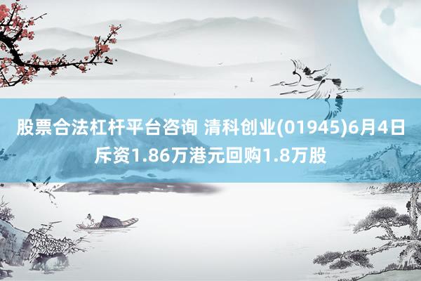 股票合法杠杆平台咨询 清科创业(01945)6月4日斥资1.86万港元回购1.8万股