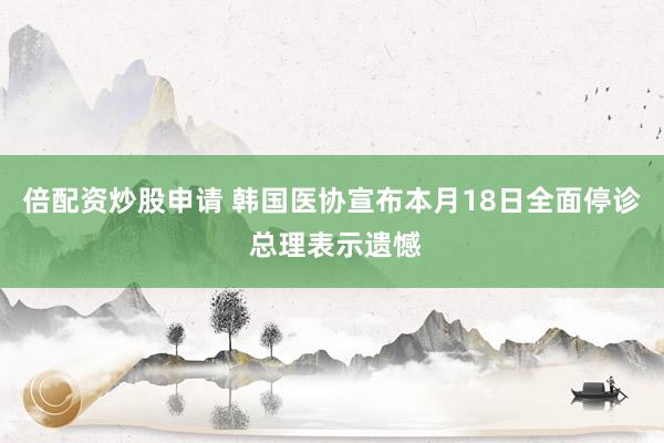 倍配资炒股申请 韩国医协宣布本月18日全面停诊 总理表示遗憾