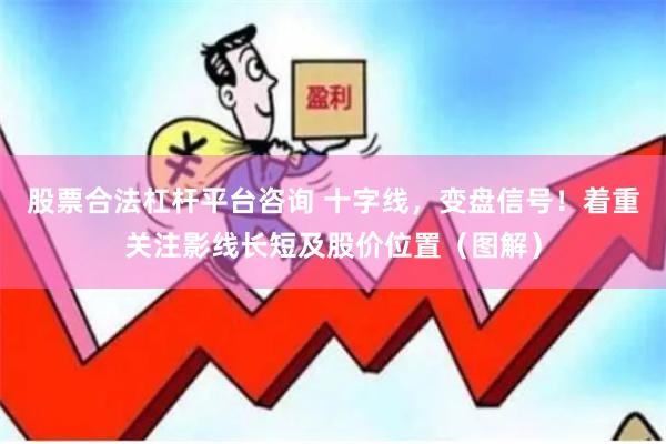 股票合法杠杆平台咨询 十字线，变盘信号！着重关注影线长短及股价位置（图解）