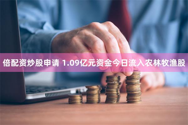 倍配资炒股申请 1.09亿元资金今日流入农林牧渔股