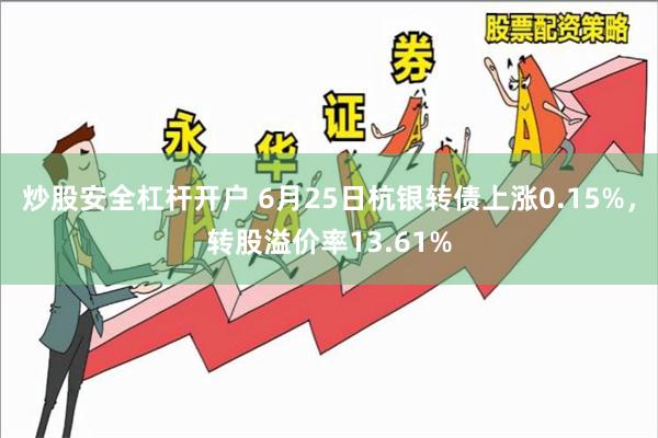 炒股安全杠杆开户 6月25日杭银转债上涨0.15%，转股溢价率13.61%