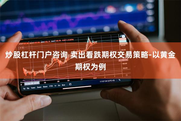 炒股杠杆门户咨询 卖出看跌期权交易策略-以黄金期权为例