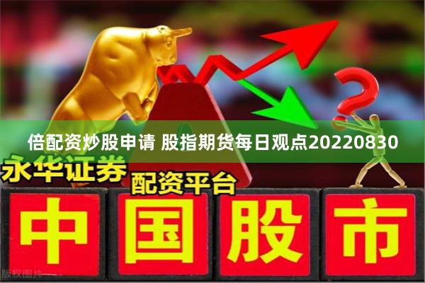 倍配资炒股申请 股指期货每日观点20220830