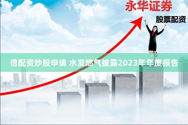 倍配资炒股申请 水发燃气披露2023年年度报告