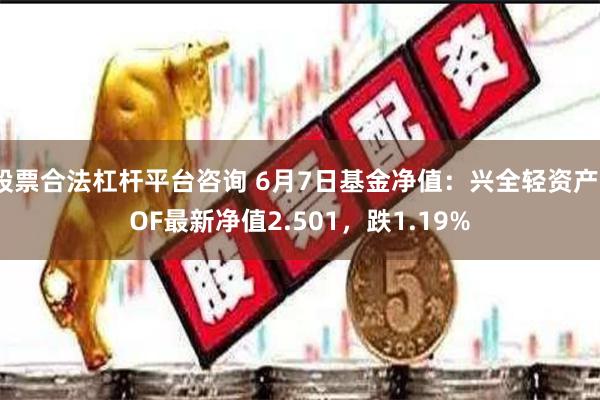 股票合法杠杆平台咨询 6月7日基金净值：兴全轻资产LOF最新净值2.501，跌1.19%