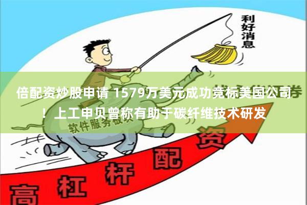 倍配资炒股申请 1579万美元成功竞标美国公司！上工申贝曾称有助于碳纤维技术研发