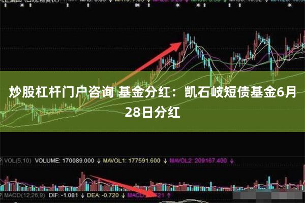 炒股杠杆门户咨询 基金分红：凯石岐短债基金6月28日分红