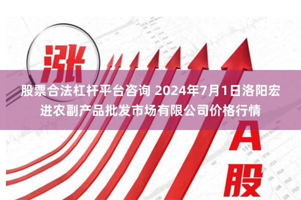 股票合法杠杆平台咨询 2024年7月1日洛阳宏进农副产品批发市场有限公司价格行情