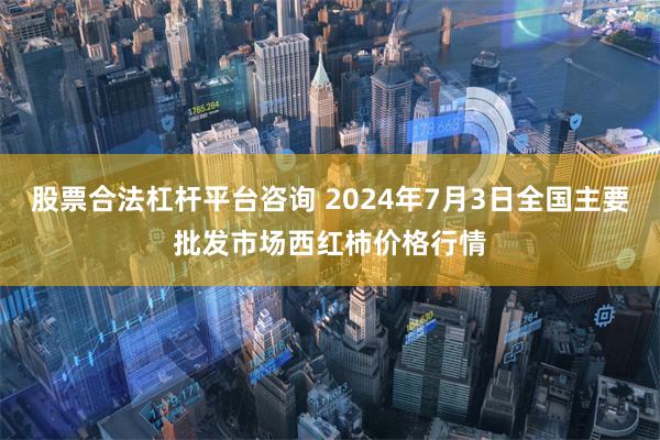 股票合法杠杆平台咨询 2024年7月3日全国主要批发市场西红柿价格行情