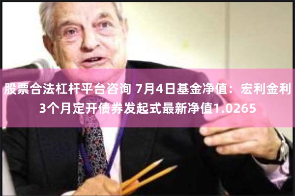 股票合法杠杆平台咨询 7月4日基金净值：宏利金利3个月定开债券发起式最新净值1.0265