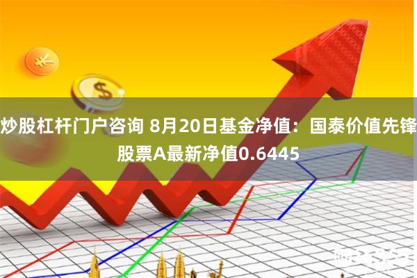 炒股杠杆门户咨询 8月20日基金净值：国泰价值先锋股票A最新净值0.6445