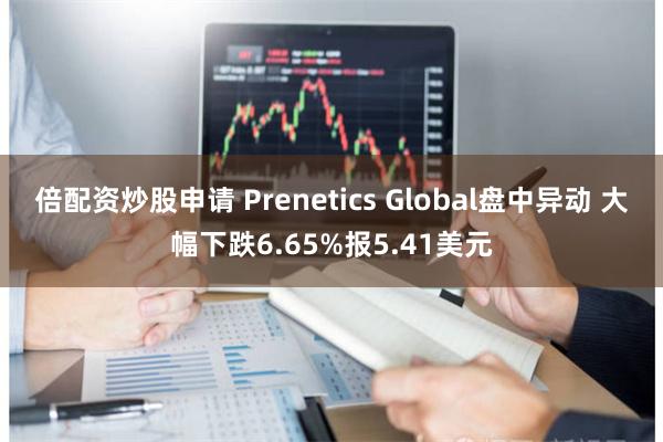 倍配资炒股申请 Prenetics Global盘中异动 大幅下跌6.65%报5.41美元